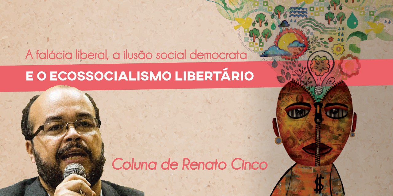 A falácia liberal, a ilusão social democrata e o ecossocialismo libertário.